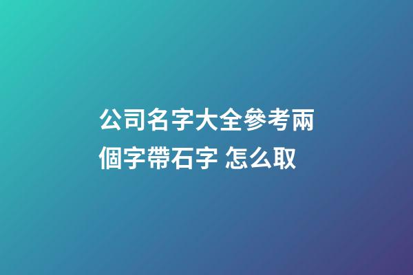 公司名字大全參考兩個字帶石字 怎么取-第1張-公司起名-玄機派